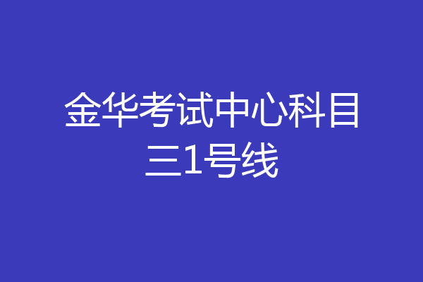 金华考试中心科目三1号线