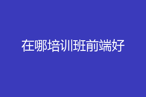 在哪培训班前端好