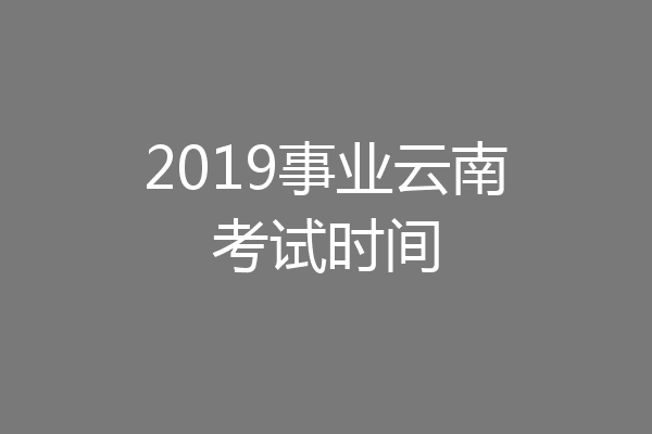 2019事业云南考试时间