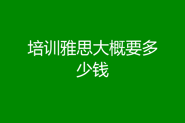 培训雅思大概要多少钱