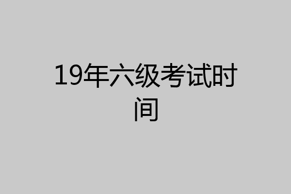 19年六级考试时间