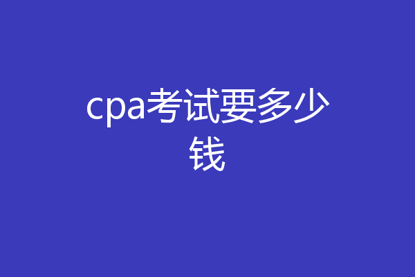 cpa考试要多少钱