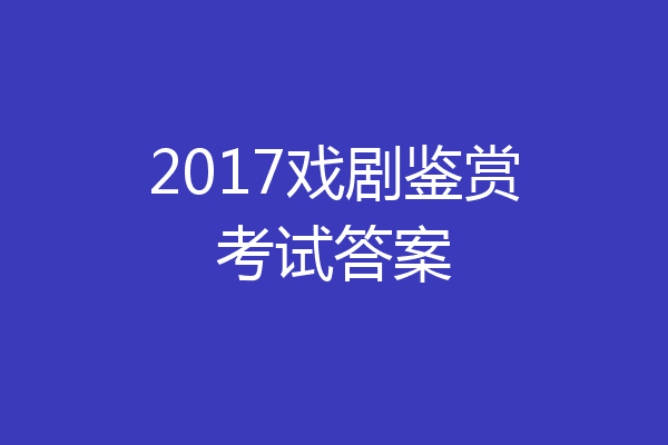 2017戏剧鉴赏考试答案