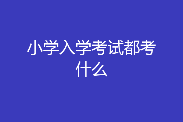 小学入学考试都考什么