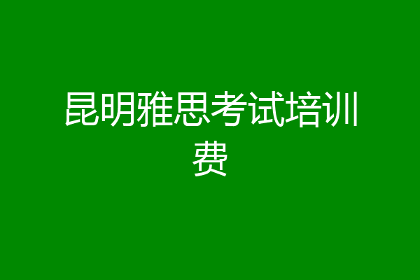 昆明雅思考试培训费