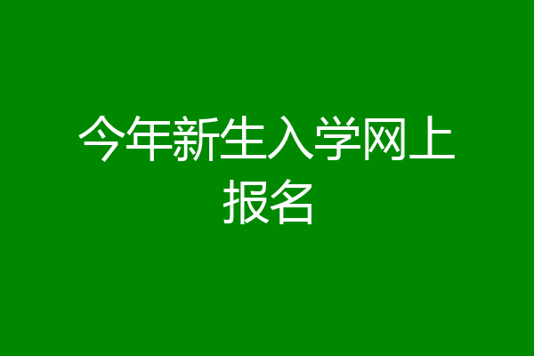 今年新生入学网上报名