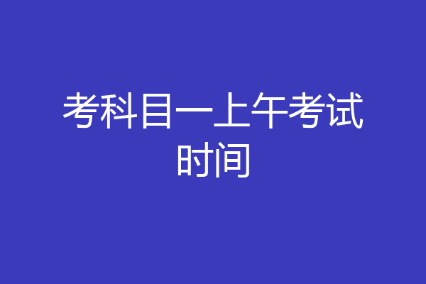 考科目一上午考试时间