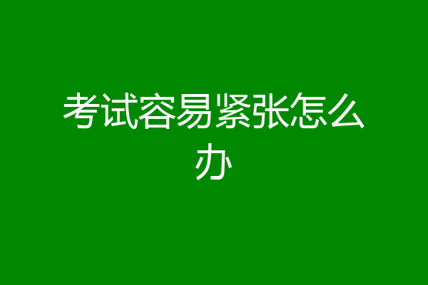 考试容易紧张怎么办
