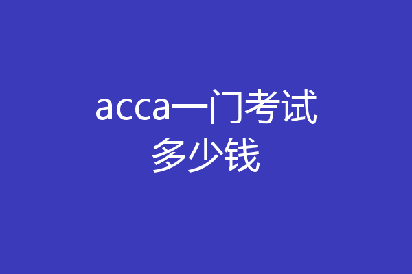 acca一门考试多少钱