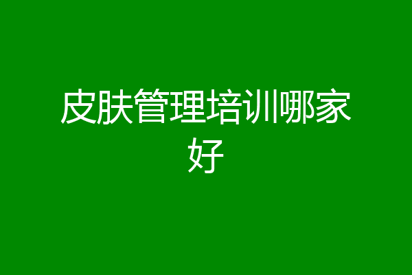皮肤管理培训哪家好