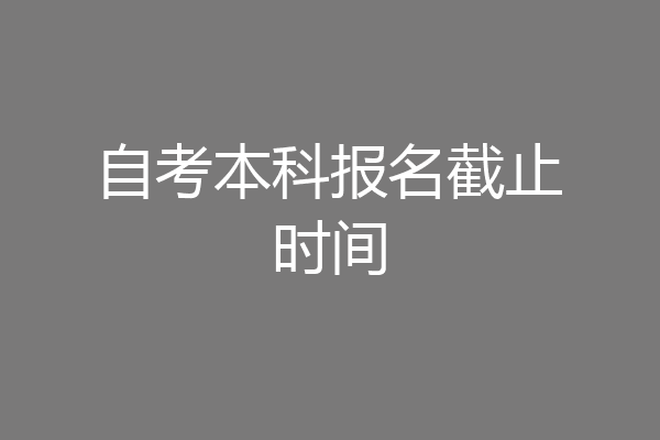 自考本科报名截止时间
