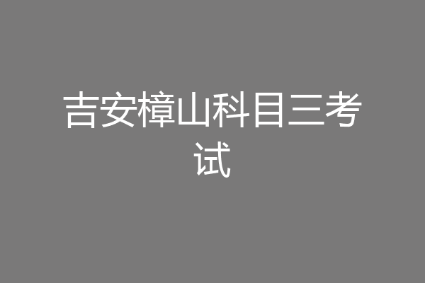 吉安樟山科目三考试