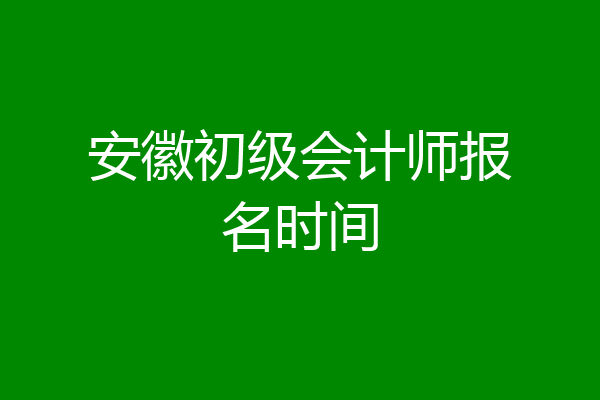 安徽初级会计师报名时间