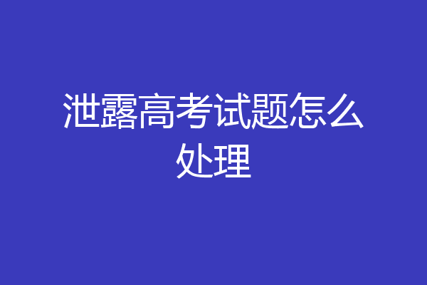 泄露高考试题怎么处理