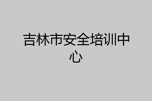 吉林市安全培训中心