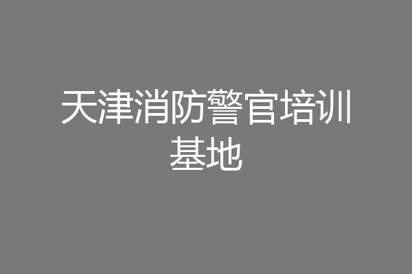 天津消防警官培训基地