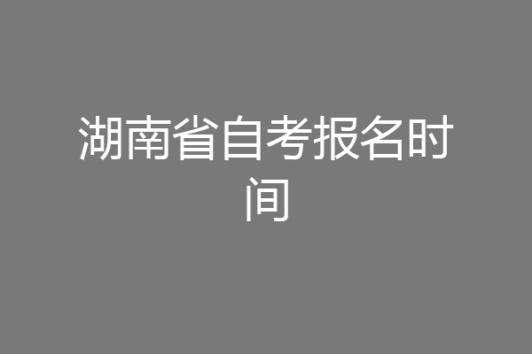 湖南省自考报名时间