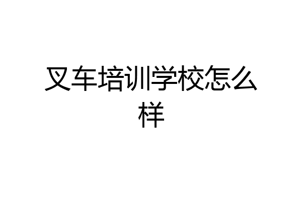 叉车培训学校怎么样