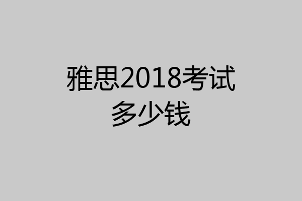 雅思2018考试多少钱