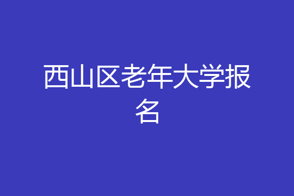 西山区老年大学报名