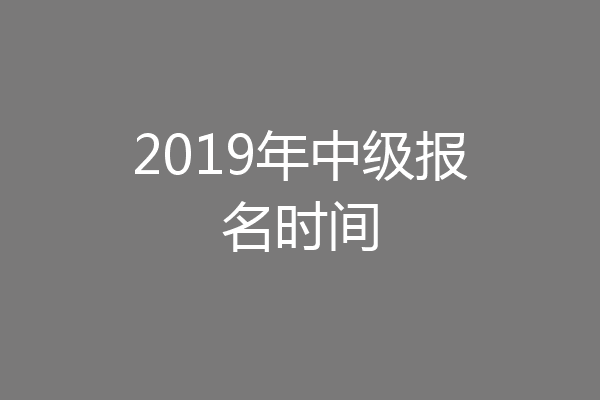 2019年中级报名时间