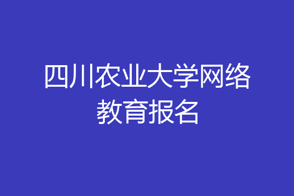 四川农业大学网络教育报名