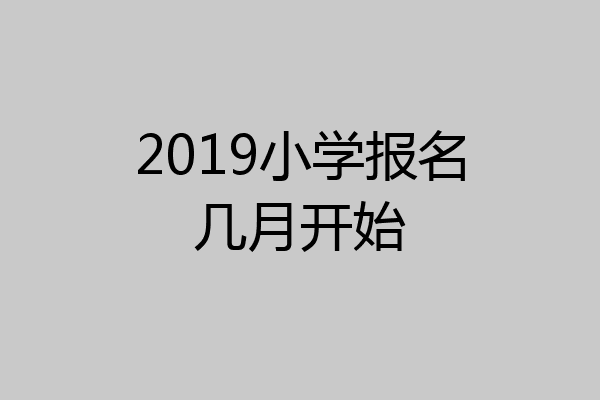 2019小学报名几月开始