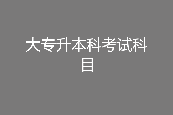 大专升本科考试科目