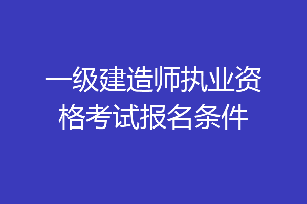 一级建造师执业资格考试报名条件