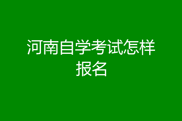 河南自学考试怎样报名