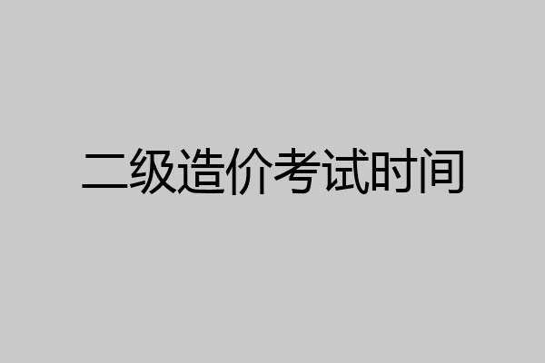 二级造价考试时间