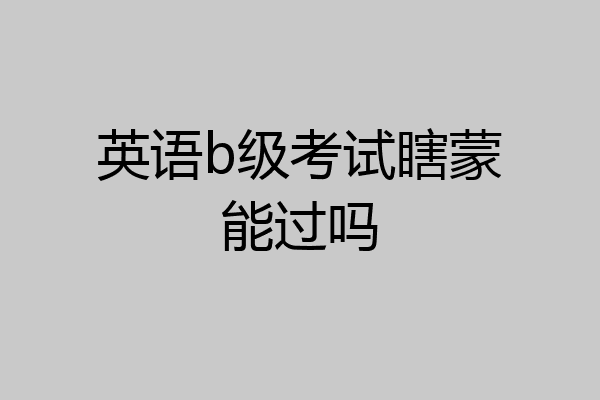 英语b级考试瞎蒙能过吗