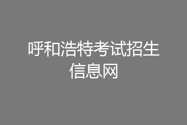呼和浩特考试招生信息网