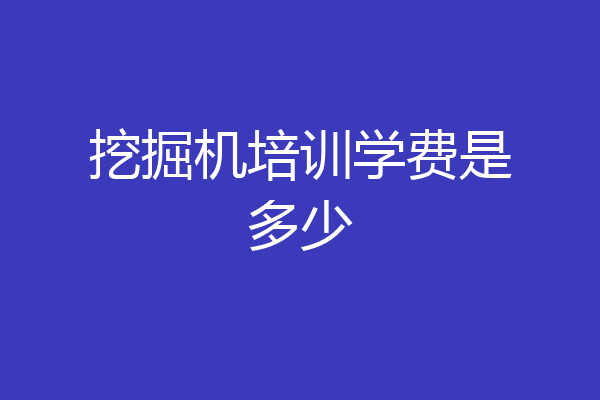 挖掘机培训学费是多少