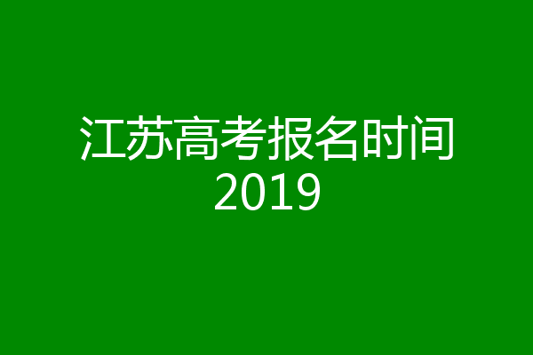 江苏高考报名时间2019