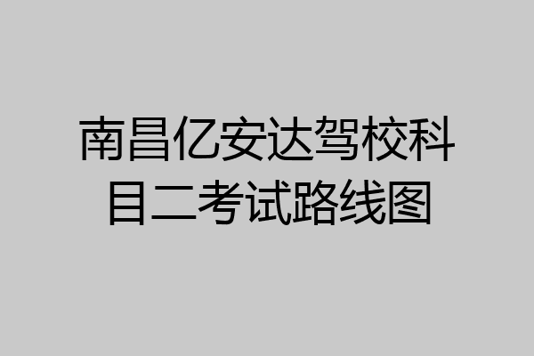 南昌亿安达驾校科目二考试路线图