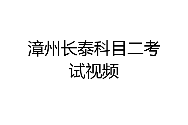 漳州长泰科目二考试视频