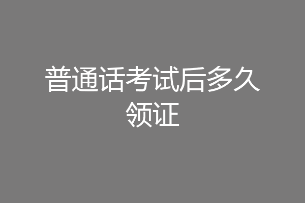 普通话考试后多久领证
