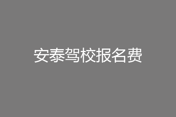安泰驾校报名费