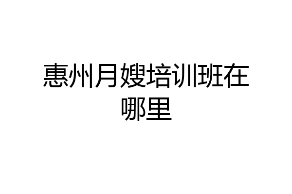 惠州月嫂培训班在哪里