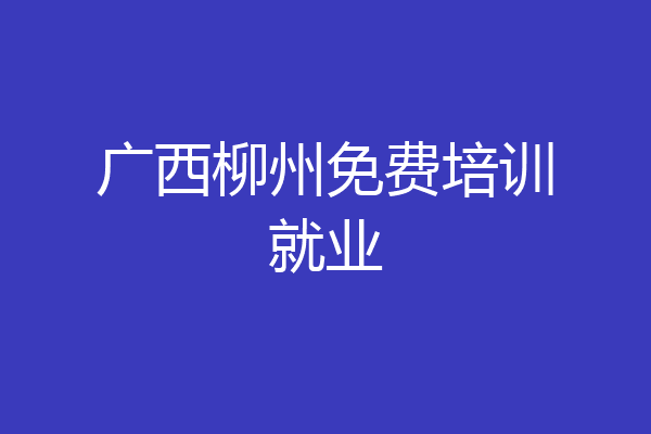 广西柳州免费培训就业