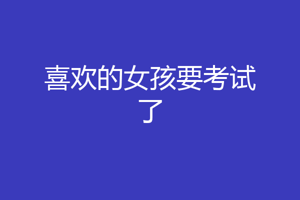 喜欢的女孩要考试了