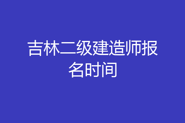 吉林二级建造师报名时间