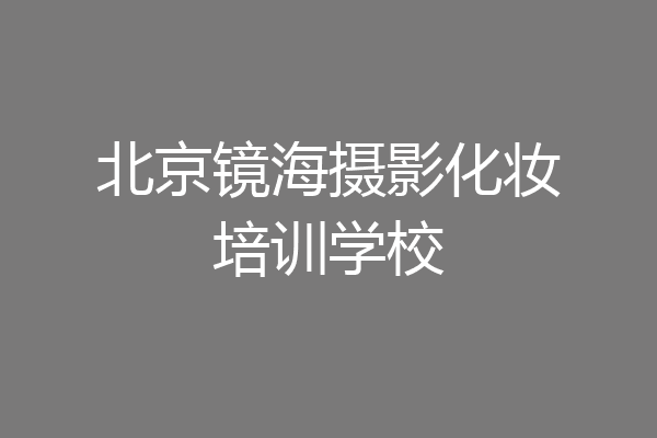 北京镜海摄影化妆培训学校