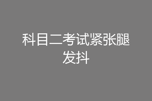 科目二考试紧张腿发抖