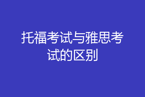 托福考试与雅思考试的区别