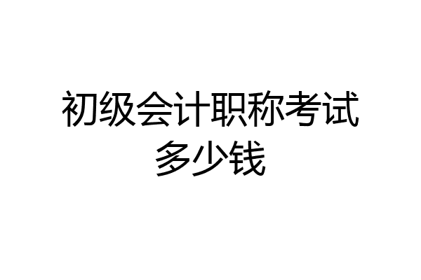 初级会计职称考试多少钱