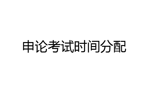 申论考试时间分配