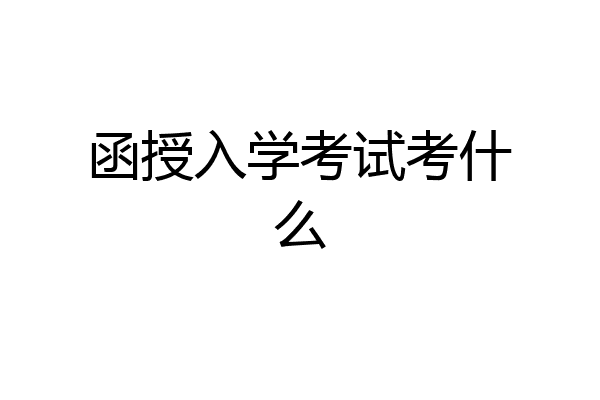 函授入学考试考什么
