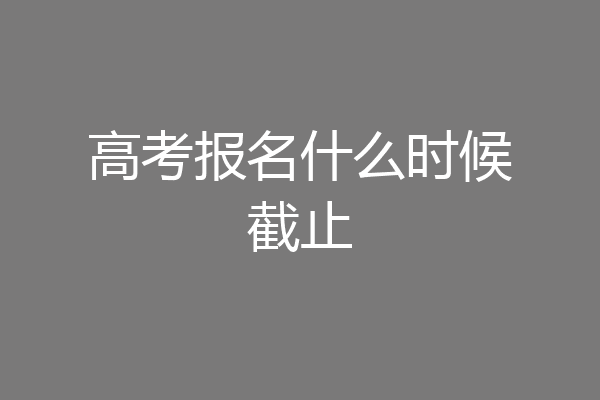 高考报名什么时候截止